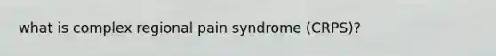 what is complex regional pain syndrome (CRPS)?