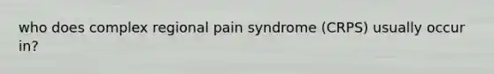 who does complex regional pain syndrome (CRPS) usually occur in?