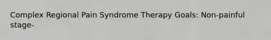 Complex Regional Pain Syndrome Therapy Goals: Non-painful stage-