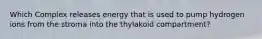 Which Complex releases energy that is used to pump hydrogen ions from the stroma into the thylakoid compartment?