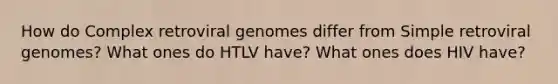 How do Complex retroviral genomes differ from Simple retroviral genomes? What ones do HTLV have? What ones does HIV have?