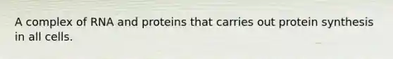 A complex of RNA and proteins that carries out protein synthesis in all cells.