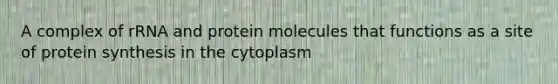 A complex of rRNA and protein molecules that functions as a site of protein synthesis in the cytoplasm