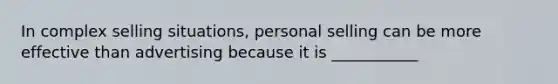 In complex selling situations, personal selling can be more effective than advertising because it is ___________