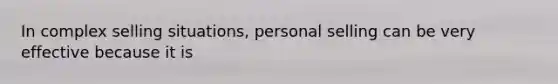 In complex selling situations, personal selling can be very effective because it is