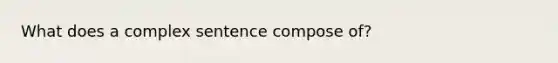 What does a complex sentence compose of?