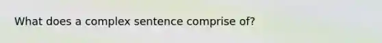 What does a complex sentence comprise of?