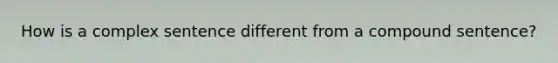 How is a complex sentence different from a compound sentence?