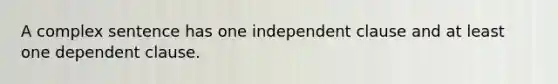 A complex sentence has one independent clause and at least one dependent clause.