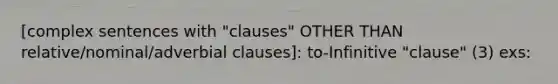 [complex sentences with "clauses" OTHER THAN relative/nominal/adverbial clauses]: to-Infinitive "clause" (3) exs: