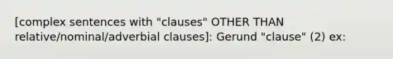 [complex sentences with "clauses" OTHER THAN relative/nominal/adverbial clauses]: Gerund "clause" (2) ex: