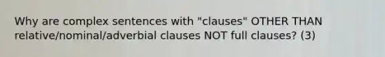 Why are complex sentences with "clauses" OTHER THAN relative/nominal/adverbial clauses NOT full clauses? (3)