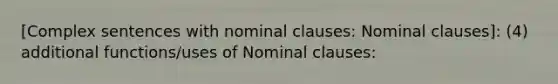 [Complex sentences with nominal clauses: Nominal clauses]: (4) additional functions/uses of Nominal clauses: