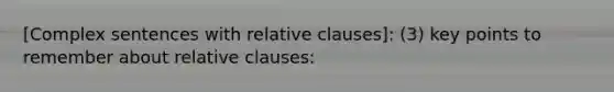 [Complex sentences with relative clauses]: (3) key points to remember about relative clauses: