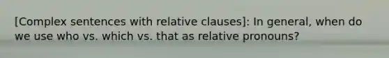 [Complex sentences with relative clauses]: In general, when do we use who vs. which vs. that as <a href='https://www.questionai.com/knowledge/konOdM2gGj-relative-pronouns' class='anchor-knowledge'>relative pronouns</a>?