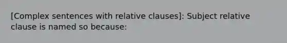 [Complex sentences with relative clauses]: Subject relative clause is named so because: