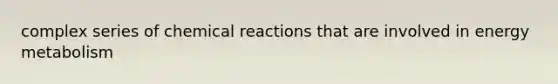 complex series of chemical reactions that are involved in energy metabolism