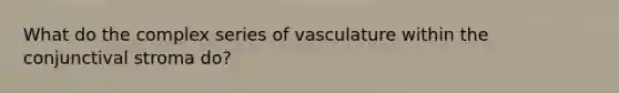 What do the complex series of vasculature within the conjunctival stroma do?