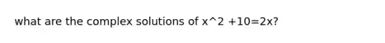 what are the complex solutions of x^2 +10=2x?