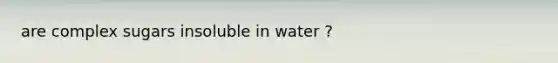 are complex sugars insoluble in water ?