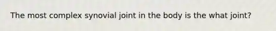 The most complex synovial joint in the body is the what joint?