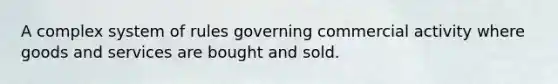 A complex system of rules governing commercial activity where goods and services are bought and sold.