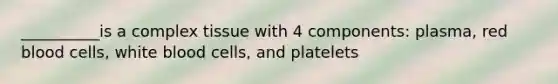 __________is a complex tissue with 4 components: plasma, red blood cells, white blood cells, and platelets