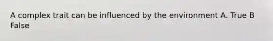 A complex trait can be influenced by the environment A. True B False