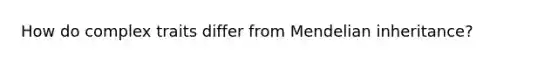 How do complex traits differ from Mendelian inheritance?