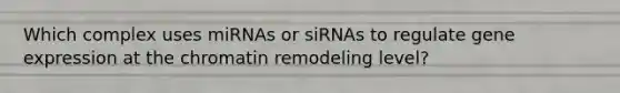 Which complex uses miRNAs or siRNAs to regulate gene expression at the chromatin remodeling level?