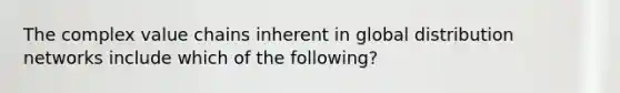 The complex value chains inherent in global distribution networks include which of the following?