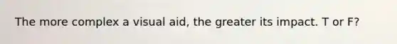 The more complex a visual aid, the greater its impact. T or F?