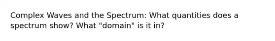 Complex Waves and the Spectrum: What quantities does a spectrum show? What "domain" is it in?