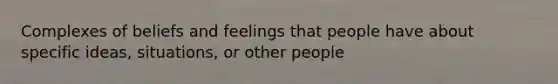 Complexes of beliefs and feelings that people have about specific ideas, situations, or other people