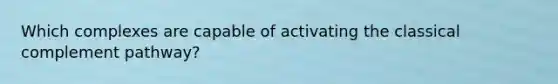 Which complexes are capable of activating the classical complement pathway?