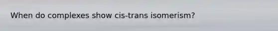 When do complexes show cis-trans isomerism?