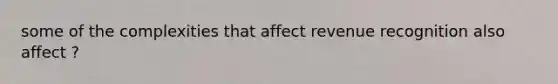 some of the complexities that affect revenue recognition also affect ?