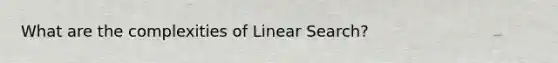 What are the complexities of Linear Search?