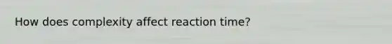 How does complexity affect reaction time?