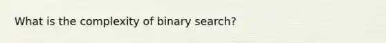 What is the complexity of binary search?