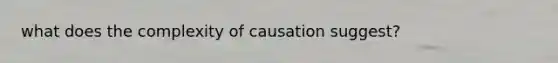 what does the complexity of causation suggest?