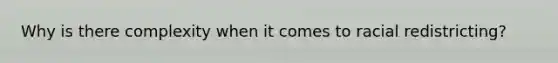 Why is there complexity when it comes to racial redistricting?