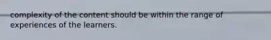 complexity of the content should be within the range of experiences of the learners.