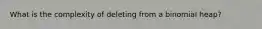 What is the complexity of deleting from a binomial heap?