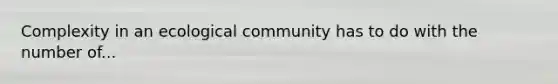 Complexity in an ecological community has to do with the number of...