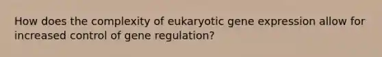 How does the complexity of eukaryotic <a href='https://www.questionai.com/knowledge/kFtiqWOIJT-gene-expression' class='anchor-knowledge'>gene expression</a> allow for increased control of gene regulation?