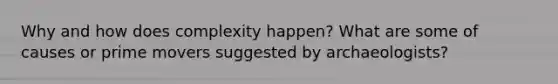 Why and how does complexity happen? What are some of causes or prime movers suggested by archaeologists?