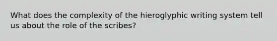 What does the complexity of the hieroglyphic writing system tell us about the role of the scribes?