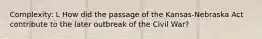 Complexity: L How did the passage of the Kansas-Nebraska Act contribute to the later outbreak of the Civil War?