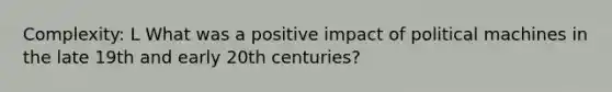 Complexity: L What was a positive impact of political machines in the late 19th and early 20th centuries?